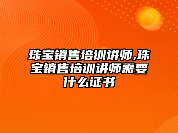 珠寶銷售培訓(xùn)講師,珠寶銷售培訓(xùn)講師需要什么證書