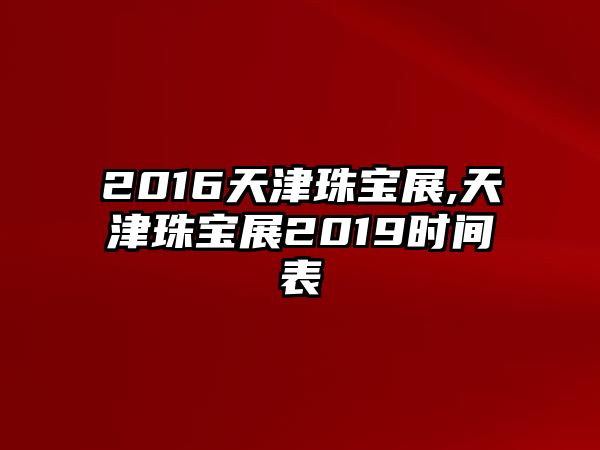 2016天津珠寶展,天津珠寶展2019時間表