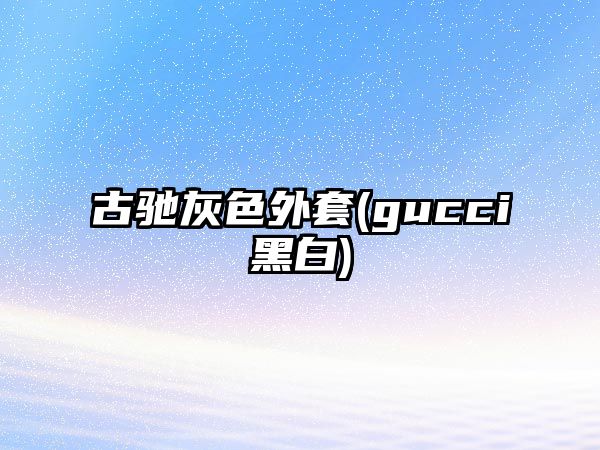 古馳灰色外套(gucci黑白)