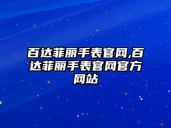 百達菲麗手表官網,百達菲麗手表官網官方網站