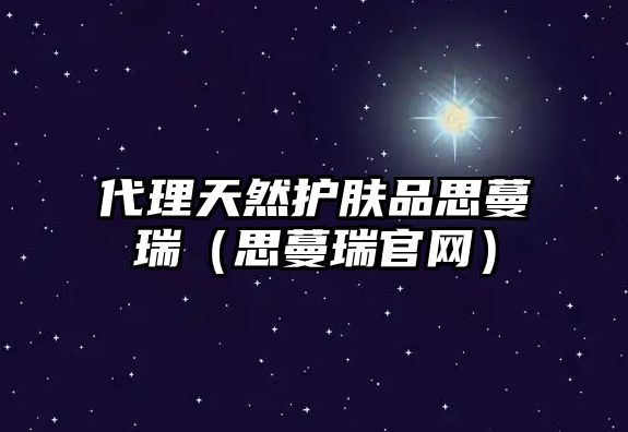 代理天然護膚品思蔓瑞（思蔓瑞官網）