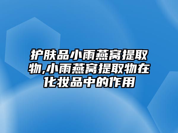 護(hù)膚品小雨燕窩提取物,小雨燕窩提取物在化妝品中的作用