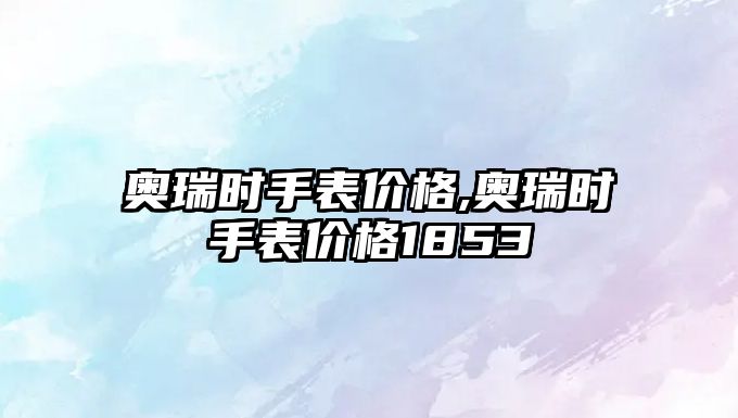 奧瑞時手表價格,奧瑞時手表價格1853