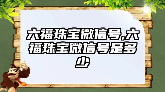 六福珠寶微信號,六福珠寶微信號是多少