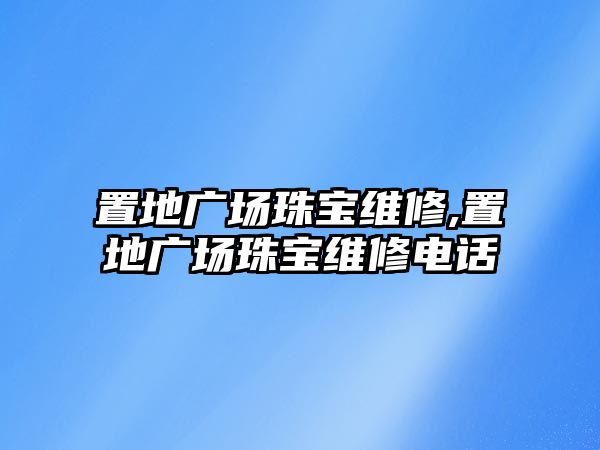 置地廣場珠寶維修,置地廣場珠寶維修電話