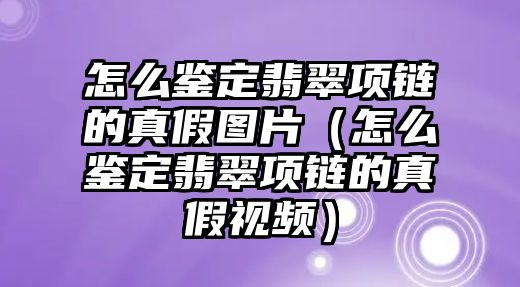 怎么鑒定翡翠項鏈的真假圖片（怎么鑒定翡翠項鏈的真假視頻）