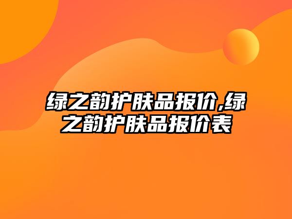 綠之韻護膚品報價,綠之韻護膚品報價表