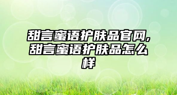 甜言蜜語護(hù)膚品官網(wǎng),甜言蜜語護(hù)膚品怎么樣