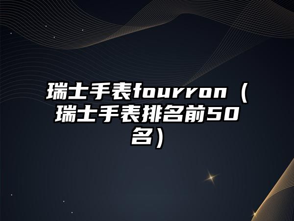 瑞士手表fourron（瑞士手表排名前50名）