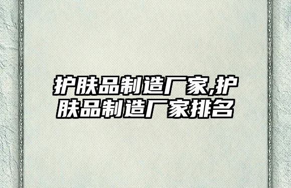 護膚品制造廠家,護膚品制造廠家排名