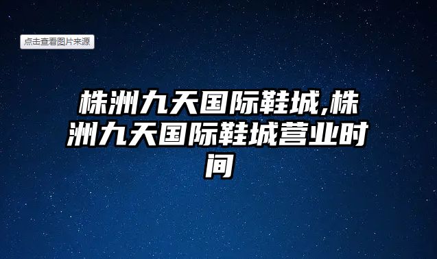 株洲九天國際鞋城,株洲九天國際鞋城營業時間