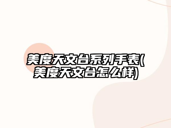 美度天文臺系列手表(美度天文臺怎么樣)