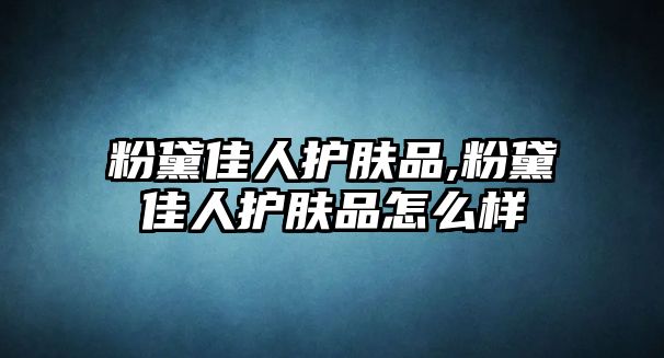 粉黛佳人護(hù)膚品,粉黛佳人護(hù)膚品怎么樣