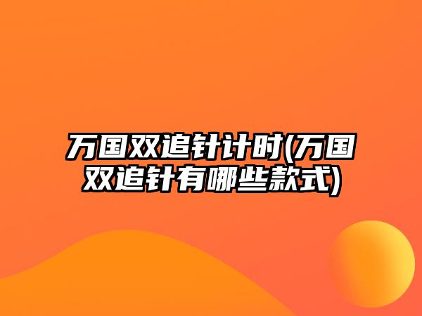 萬國雙追針計時(萬國雙追針有哪些款式)