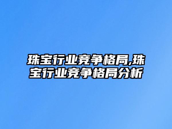 珠寶行業競爭格局,珠寶行業競爭格局分析