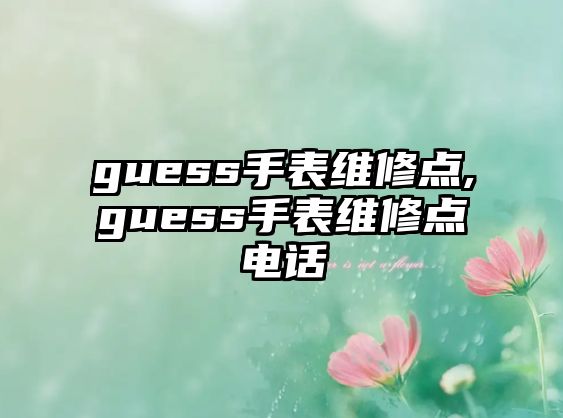 guess手表維修點,guess手表維修點電話