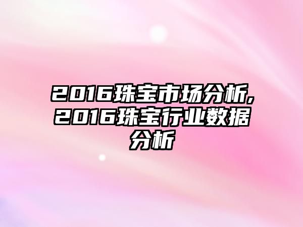 2016珠寶市場分析,2016珠寶行業數據分析