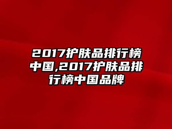 2017護(hù)膚品排行榜中國(guó),2017護(hù)膚品排行榜中國(guó)品牌