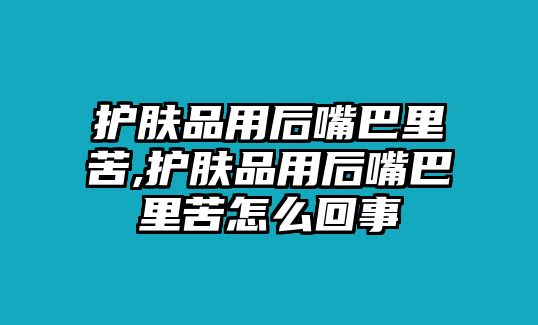 護膚品用后嘴巴里苦,護膚品用后嘴巴里苦怎么回事