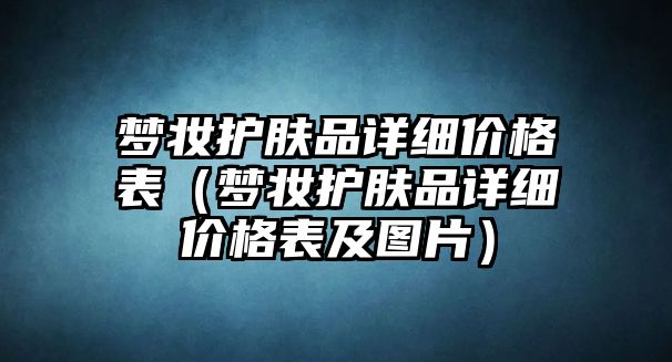 夢妝護膚品詳細價格表（夢妝護膚品詳細價格表及圖片）