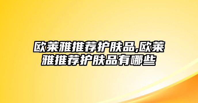 歐萊雅推薦護膚品,歐萊雅推薦護膚品有哪些