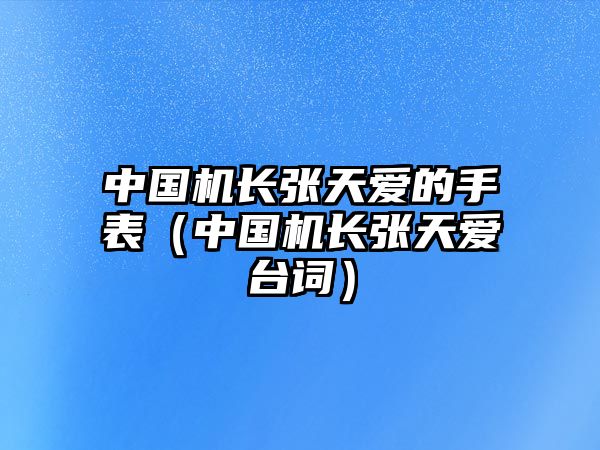 中國機長張天愛的手表（中國機長張天愛臺詞）