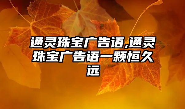 通靈珠寶廣告語,通靈珠寶廣告語一顆恒久遠(yuǎn)