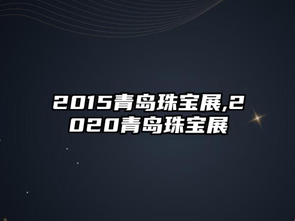 2015青島珠寶展,2020青島珠寶展