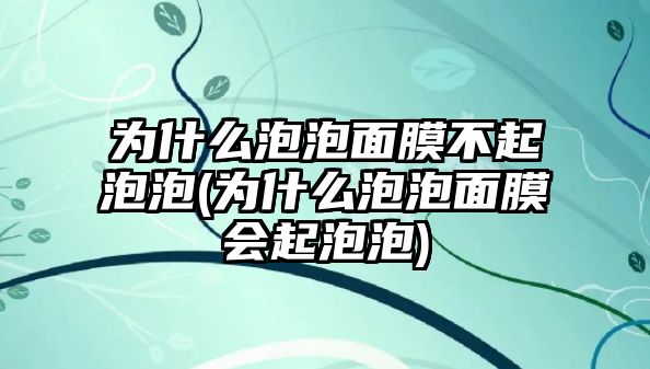 為什么泡泡面膜不起泡泡(為什么泡泡面膜會起泡泡)