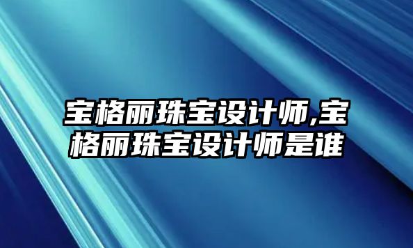 寶格麗珠寶設計師,寶格麗珠寶設計師是誰