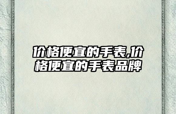 價格便宜的手表,價格便宜的手表品牌