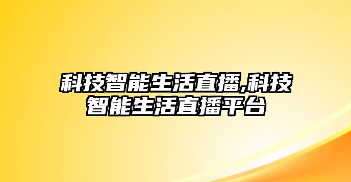 科技智能生活直播,科技智能生活直播平臺