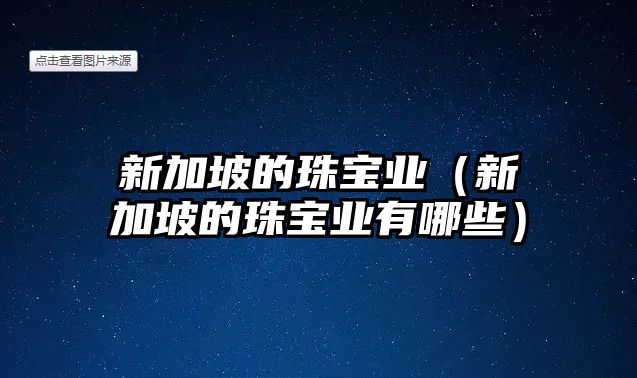 新加坡的珠寶業(yè)（新加坡的珠寶業(yè)有哪些）