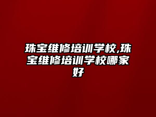 珠寶維修培訓學校,珠寶維修培訓學校哪家好