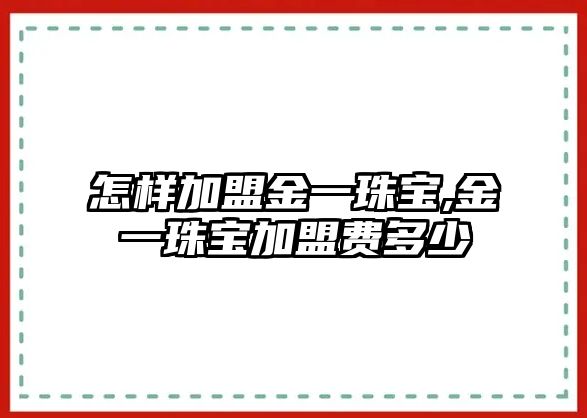 怎樣加盟金一珠寶,金一珠寶加盟費(fèi)多少