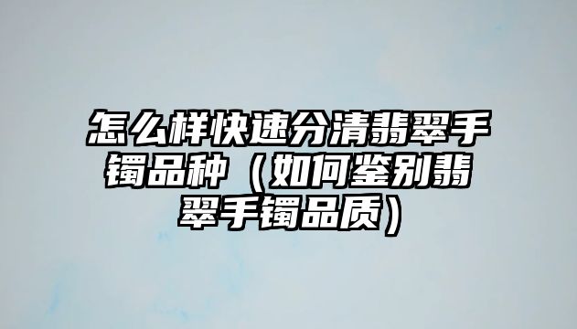 怎么樣快速分清翡翠手鐲品種（如何鑒別翡翠手鐲品質）