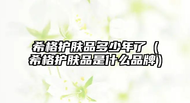 希格護膚品多少年了（希格護膚品是什么品牌）