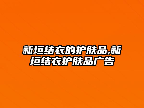 新垣結衣的護膚品,新垣結衣護膚品廣告