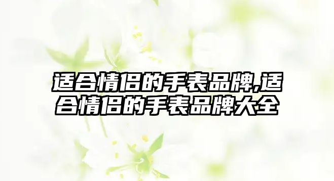 適合情侶的手表品牌,適合情侶的手表品牌大全