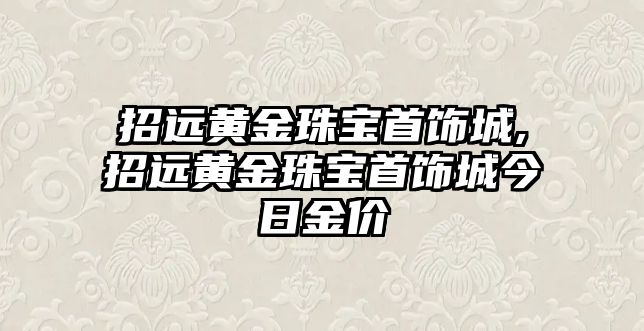 招遠黃金珠寶首飾城,招遠黃金珠寶首飾城今日金價