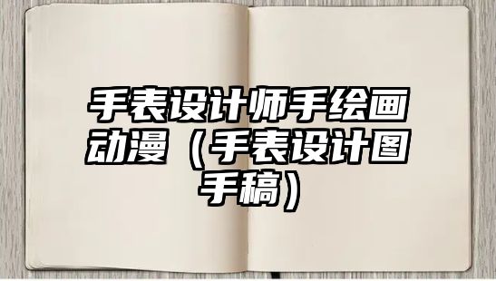 手表設計師手繪畫動漫（手表設計圖手稿）