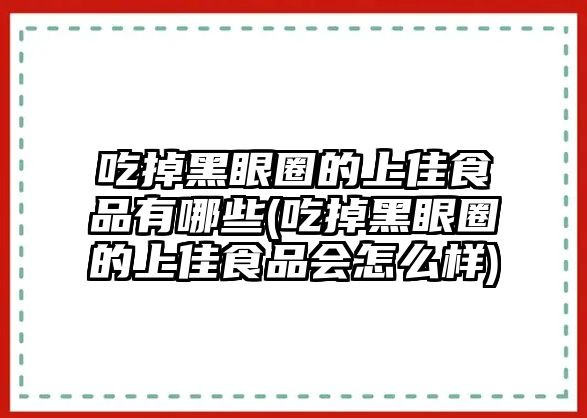 吃掉黑眼圈的上佳食品有哪些(吃掉黑眼圈的上佳食品會怎么樣)