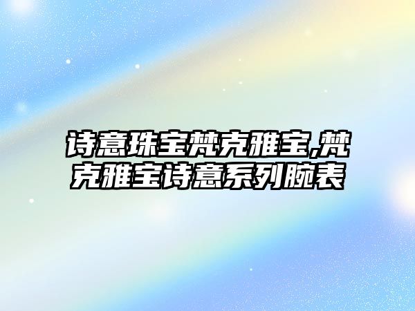 詩意珠寶梵克雅寶,梵克雅寶詩意系列腕表