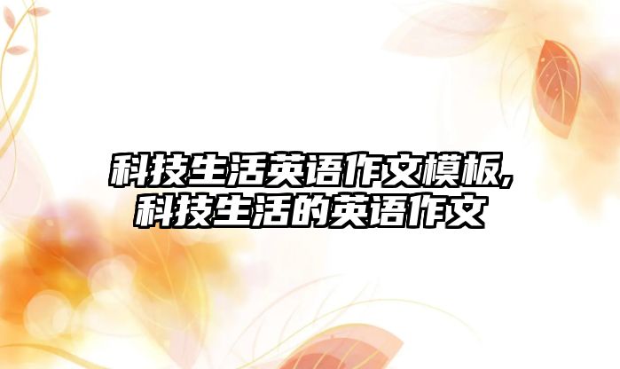 科技生活英語作文模板,科技生活的英語作文