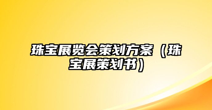 珠寶展覽會策劃方案（珠寶展策劃書）