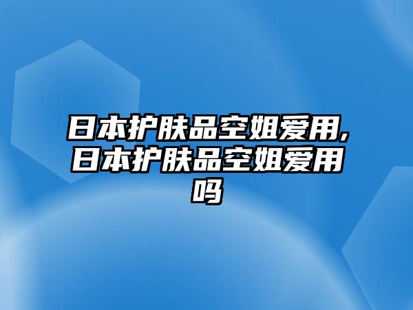 日本護(hù)膚品空姐愛用,日本護(hù)膚品空姐愛用嗎