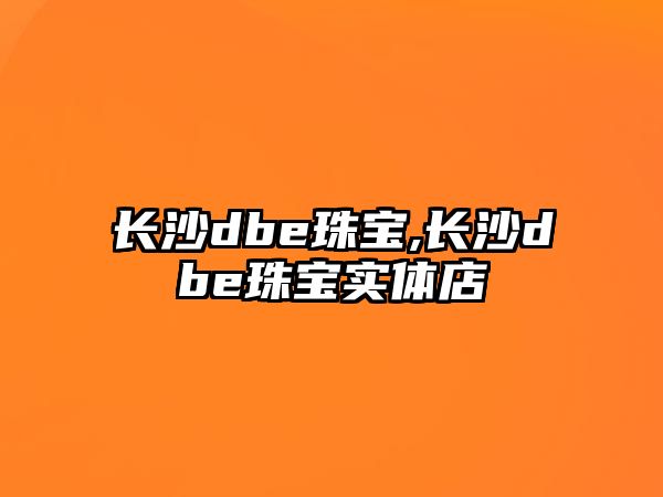 長沙dbe珠寶,長沙dbe珠寶實體店