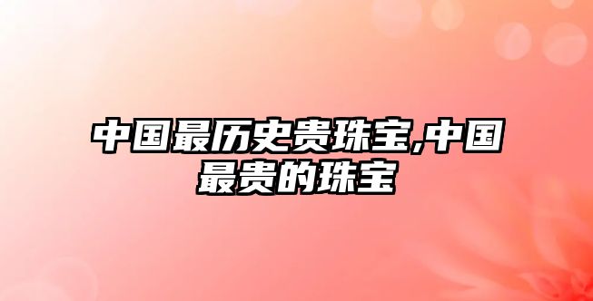 中國(guó)最歷史貴珠寶,中國(guó)最貴的珠寶