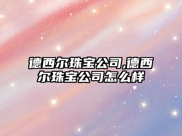 德西爾珠寶公司,德西爾珠寶公司怎么樣