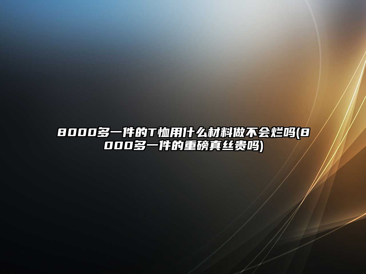 8000多一件的T恤用什么材料做不會爛嗎(8000多一件的重磅真絲貴嗎)